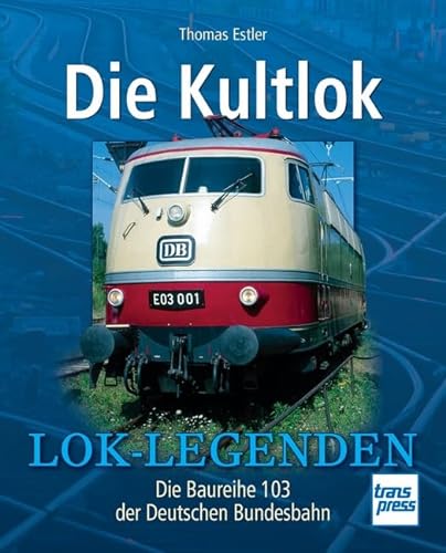 Die Kultlok: Die Baureihe 103 der Deutschen Bundesbahn (Lok-Legenden)